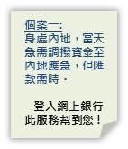 个案一: 身处内地，当天急需调拨资金至内地应急，但汇款需时。 登入网上银行此服务帮到您!